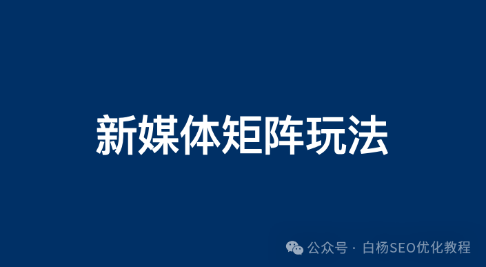 白杨SEO：企业百家号、公众号、抖音、小红书等新媒体矩阵怎么做？通用玩法分享【参考】