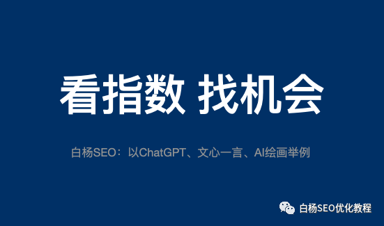 白杨SEO:怎么用百度、微信、抖音指数分析关键词趋势及发现用户需求?以ChatGPT、文心一言和AI绘画举例